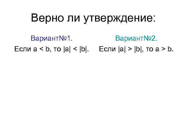 Верно ли утверждение: Вариант№ 1. Если a < b, то |а| < |b|. Вариант№