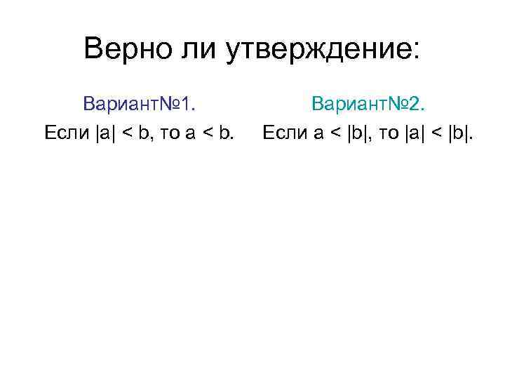 Верно ли утверждение: Вариант№ 1. Если |а| < b, то a < b. Вариант№