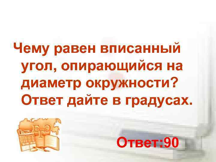 Чему равен вписанный угол, опирающийся на диаметр окружности? Ответ дайте в градусах. Ответ: 90