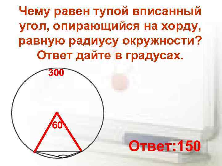 Чему равен тупой вписанный угол, опирающийся на хорду, равную радиусу окружности? Ответ дайте в