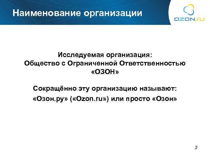 Наименование организации Исследуемая организация: Общество с Ограниченной Ответственностью «ОЗОН» Сокращённо эту организацию называют: «Озон.