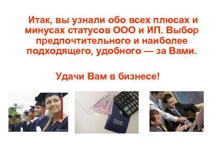  Итак, вы узнали обо всех плюсах и минусах статусов ООО и ИП. Выбор