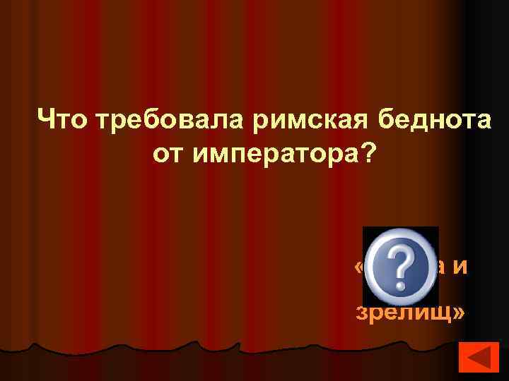 Что требовала римская беднота от императора? «Хлеба и зрелищ» 