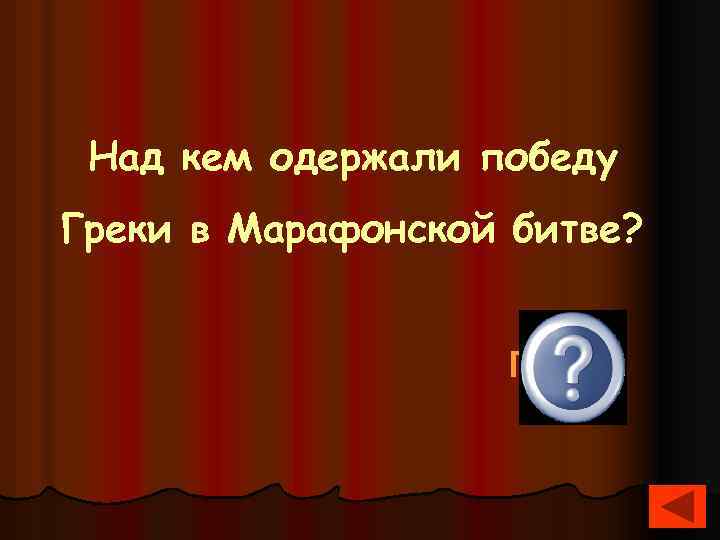  Над кем одержали победу Греки в Марафонской битве? Персы 