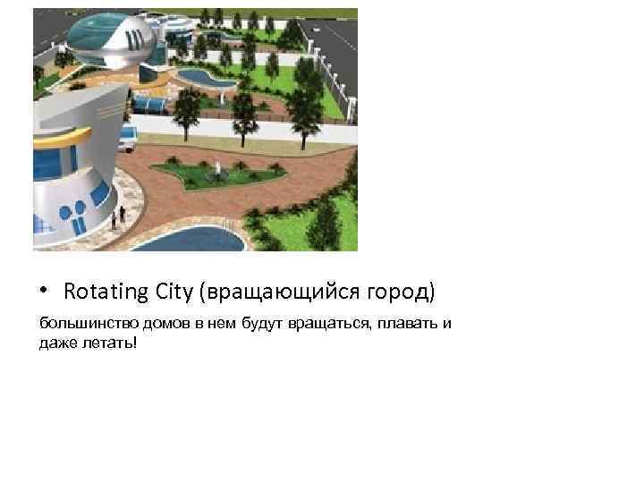  • Rotating City (вращающийся город) большинство домов в нем будут вращаться, плавать и