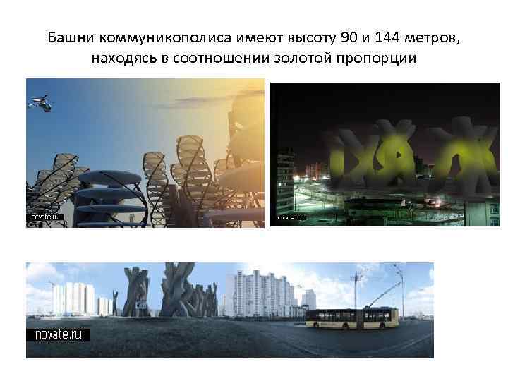 Башни коммуникополиса имеют высоту 90 и 144 метров, находясь в соотношении золотой пропорции 