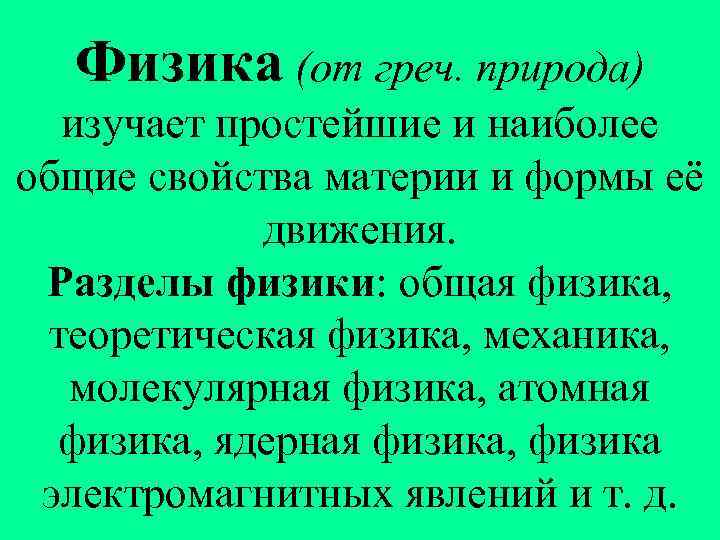 Физика (от греч. природа) изучает простейшие и наиболее общие свойства материи и формы её