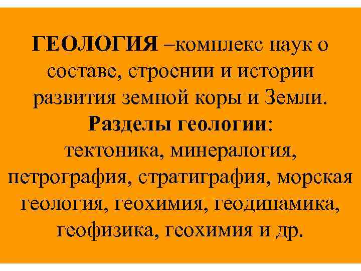ГЕОЛОГИЯ –комплекс наук о составе, строении и истории развития земной коры и Земли. Разделы