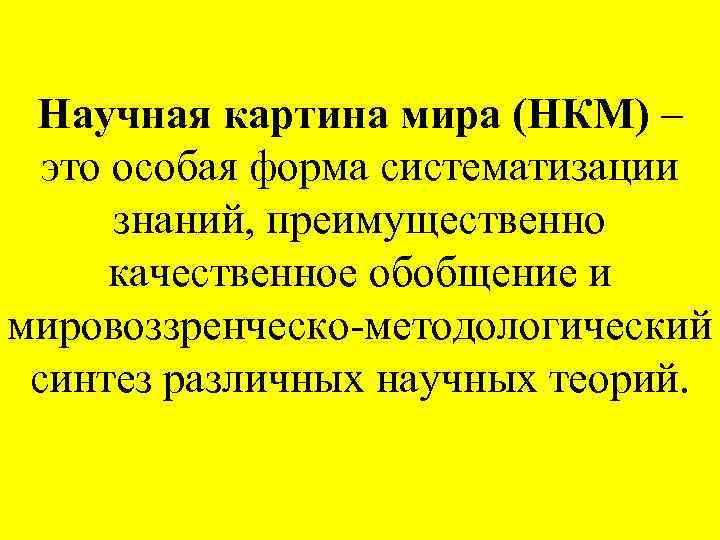 Научная картина мира (НКМ) – это особая форма систематизации знаний, преимущественно качественное обобщение и