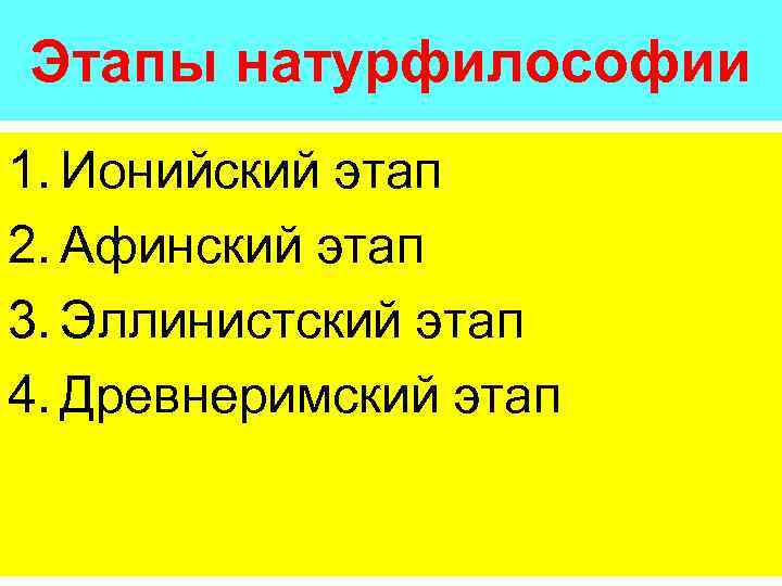 Этапы натурфилософии 1. Ионийский этап 2. Афинский этап 3. Эллинистский этап 4. Древнеримский этап