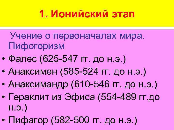 1. Ионийский этап • • • Учение о первоначалах мира. Пифогоризм Фалес (625 -547