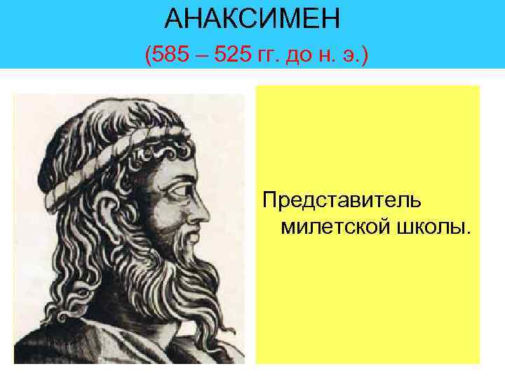 АНАКСИМЕН (585 – 525 гг. до н. э. ) Представитель милетской школы. 