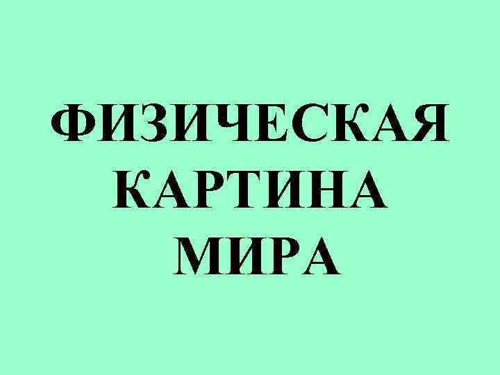 ФИЗИЧЕСКАЯ КАРТИНА МИРА 