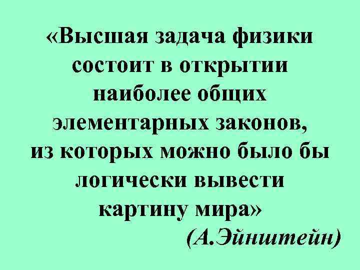  «Высшая задача физики состоит в открытии наиболее общих элементарных законов, из которых можно