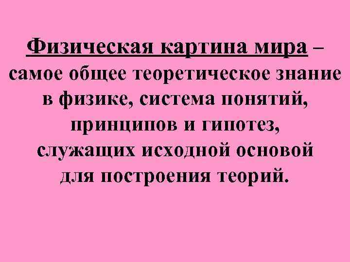 Физическая картина мира – самое общее теоретическое знание в физике, система понятий, принципов и