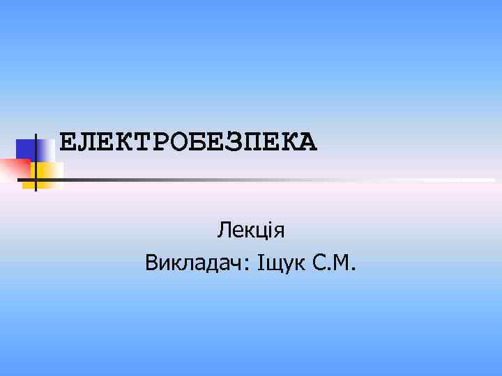 ЕЛЕКТРОБЕЗПЕКА Лекція Викладач: Іщук С. М. 