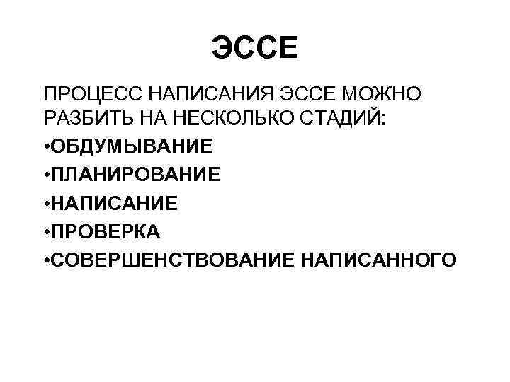 ЭССЕ ПРОЦЕСС НАПИСАНИЯ ЭССЕ МОЖНО РАЗБИТЬ НА НЕСКОЛЬКО СТАДИЙ: • ОБДУМЫВАНИЕ • ПЛАНИРОВАНИЕ •