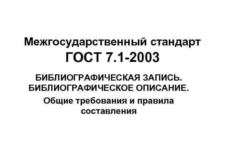 Межгосударственный стандарт ГОСТ 7. 1 -2003 БИБЛИОГРАФИЧЕСКАЯ ЗАПИСЬ. БИБЛИОГРАФИЧЕСКОЕ ОПИСАНИЕ. Общие требования и правила