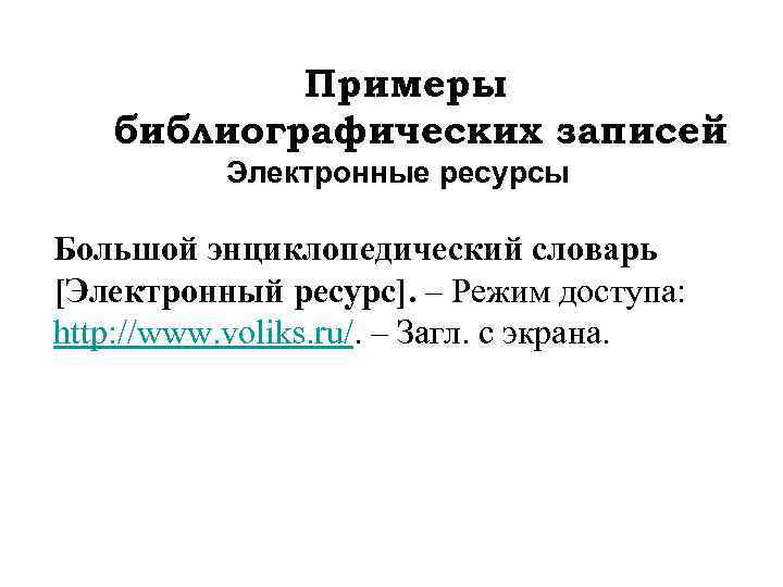 Примеры библиографических записей Электронные ресурсы Большой энциклопедический словарь [Электронный ресурс]. – Режим доступа: http: