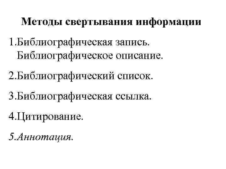 Методы свертывания информации 1. Библиографическая запись. Библиографическое описание. 2. Библиографический список. 3. Библиографическая ссылка.