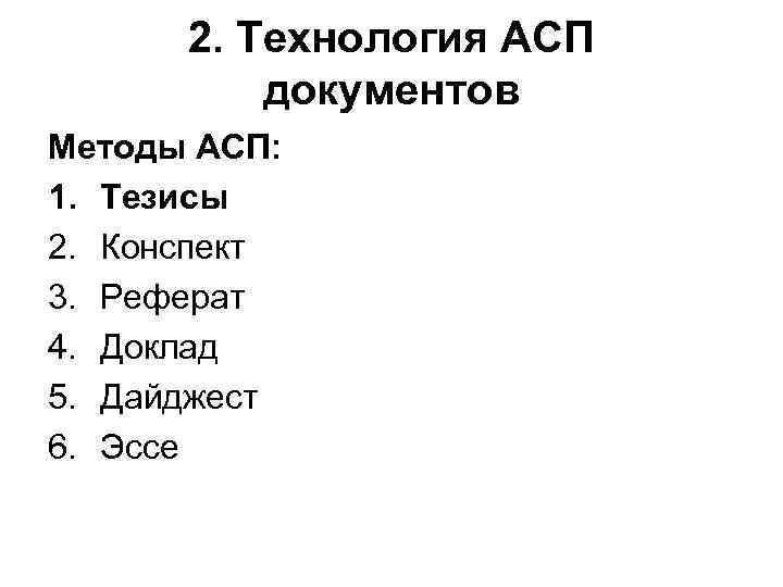2. Технология АСП документов Методы АСП: 1. Тезисы 2. Конспект 3. Реферат 4. Доклад