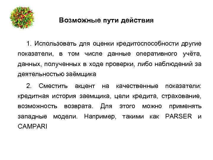 Возможные пути действия 1. Использовать для оценки кредитоспособности другие показатели, в том числе данные