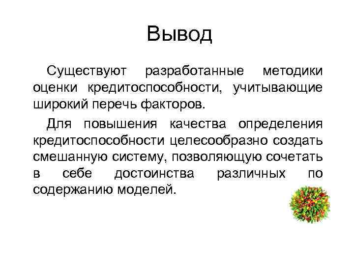 Вывод Существуют разработанные методики оценки кредитоспособности, учитывающие широкий перечь факторов. Для повышения качества определения