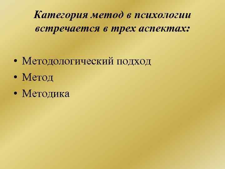  Категория метод в психологии встречается в трех аспектах: • Методологический подход • Методика