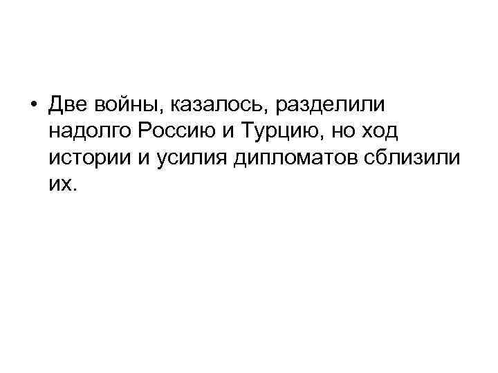  • Две войны, казалось, разделили надолго Россию и Турцию, но ход истории и