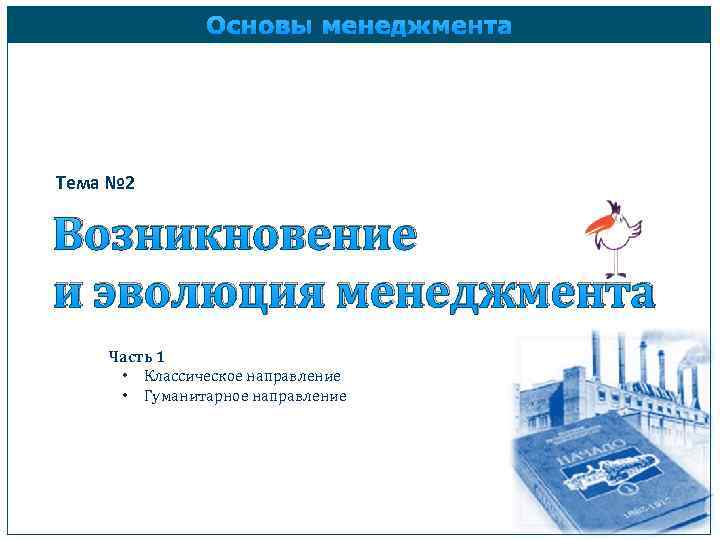 Основы менеджмента Тема № 2 Возникновение и эволюция менеджмента Часть 1 • Классическое направление