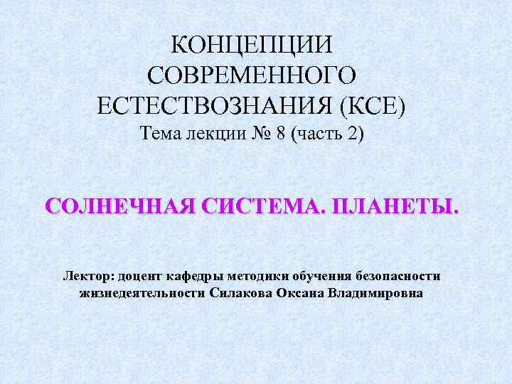  КОНЦЕПЦИИ СОВРЕМЕННОГО ЕСТЕСТВОЗНАНИЯ (КСЕ) Тема лекции № 8 (часть 2) СОЛНЕЧНАЯ СИСТЕМА. ПЛАНЕТЫ.