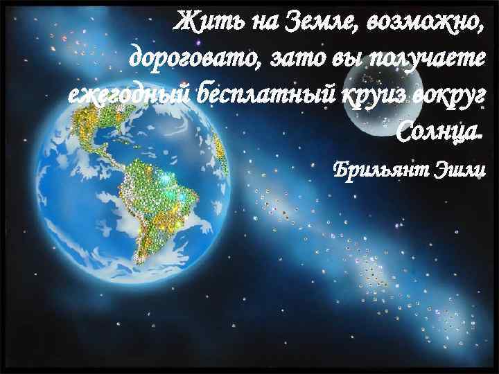 Жить на Земле, возможно, дороговато, зато вы получаете ежегодный бесплатный круиз вокруг Солнца. Брильянт