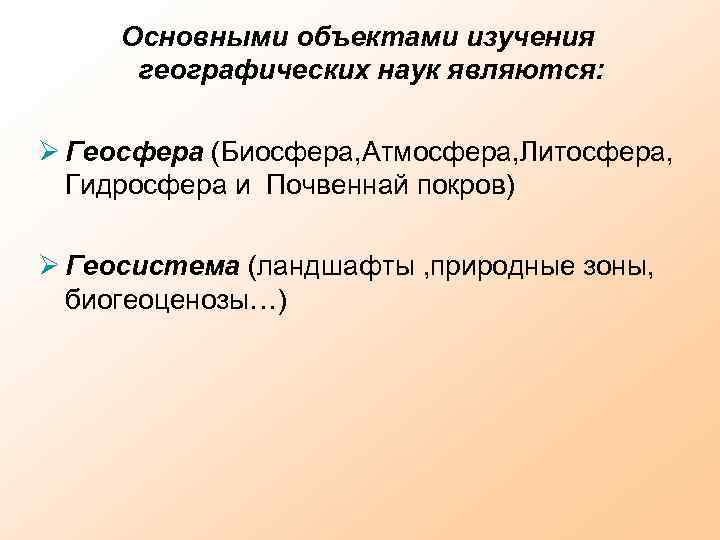 Основными объектами изучения географических наук являются: Геосфера (Биосфера, Атмосфера, Литосфера, Гидросфера и Почвеннай покров)