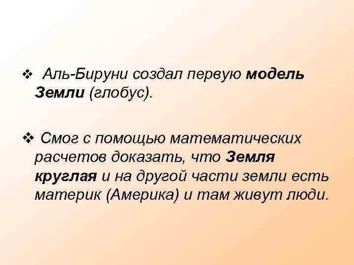 v Аль-Бируни создал первую модель Земли (глобус). v Смог с помощью математических расчетов доказать,