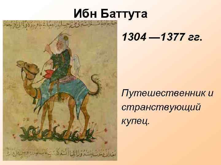 Ибн Баттута 1304 — 1377 гг. Путешественник и странствующий купец. 