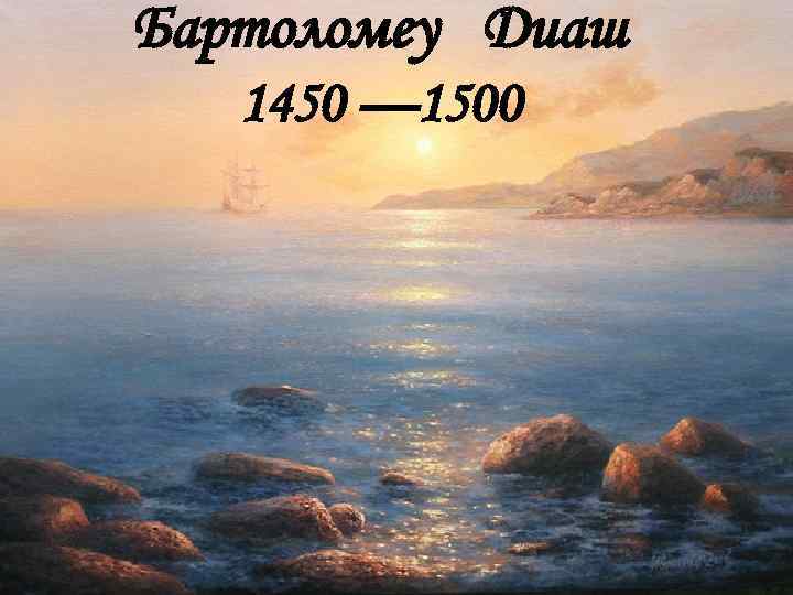 Бартоломеу Диаш 1450 — 1500 