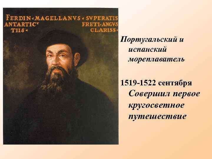 Португальский и испанский мореплаватель 1519 -1522 сентября Совершил первое кругосветное путешествие 