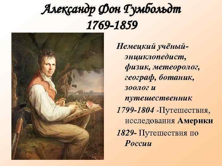 Александр Фон Гумбольдт 1769 -1859 Немецкий учёныйэнциклопедист, физик, метеоролог, географ, ботаник, зоолог и путешественник