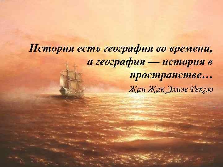 История есть география во времени, а география — история в пространстве… Жан Жак Элизе