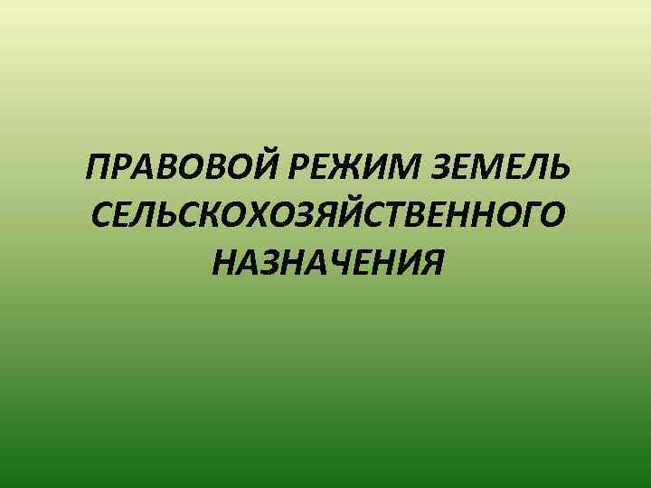 ПРАВОВОЙ РЕЖИМ ЗЕМЕЛЬ СЕЛЬСКОХОЗЯЙСТВЕННОГО НАЗНАЧЕНИЯ 