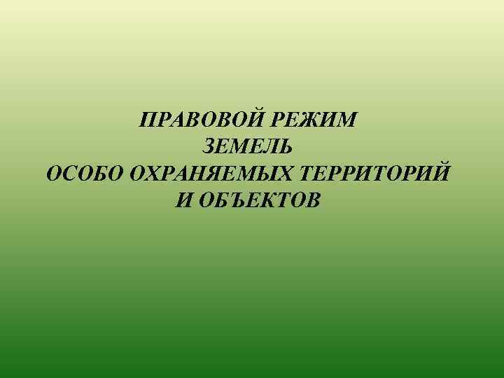 ПРАВОВОЙ РЕЖИМ ЗЕМЕЛЬ ОСОБО ОХРАНЯЕМЫХ ТЕРРИТОРИЙ И ОБЪЕКТОВ 