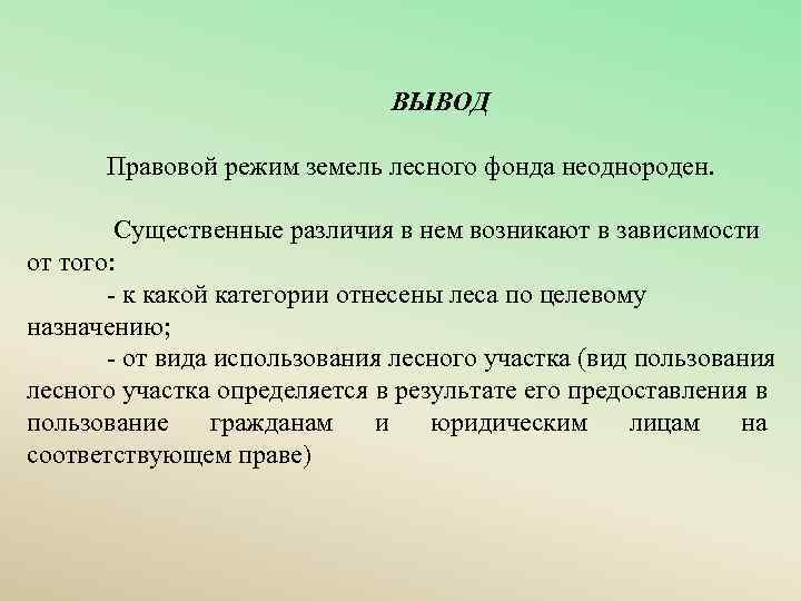  ВЫВОД Правовой режим земель лесного фонда неоднороден. Существенные различия в нем возникают в