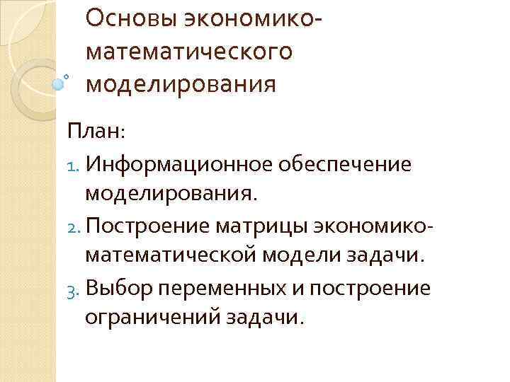 Основы экономикоматематического моделирования План: 1. Информационное обеспечение моделирования. 2. Построение матрицы экономикоматематической модели задачи.