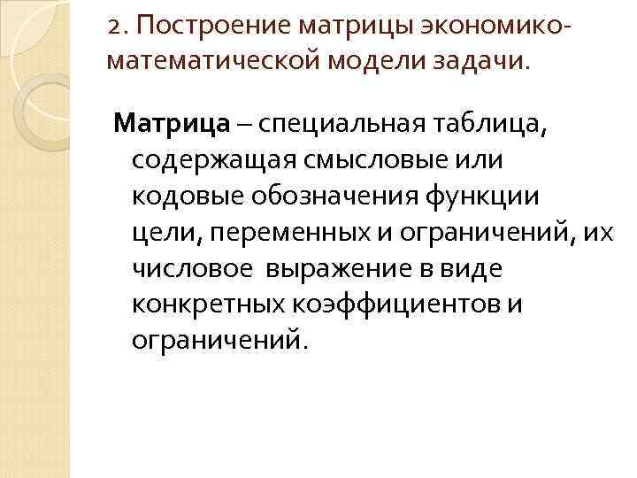 2. Построение матрицы экономикоматематической модели задачи. Матрица – специальная таблица, содержащая смысловые или кодовые