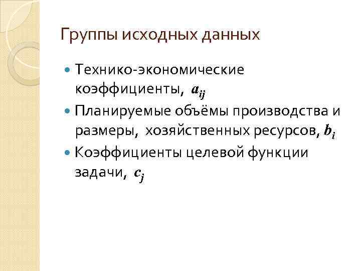 Группы исходных данных Технико-экономические коэффициенты, аij Планируемые объёмы производства и размеры, хозяйственных ресурсов, bi