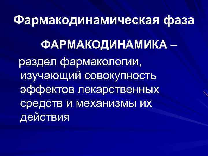 Фармакодинамическая фаза ФАРМАКОДИНАМИКА – раздел фармакологии, изучающий совокупность эффектов лекарственных средств и механизмы их