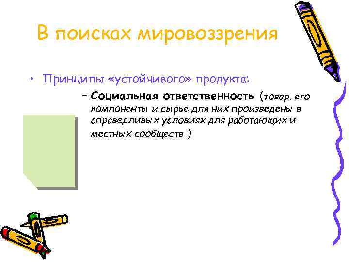 В поисках мировоззрения • Принципы «устойчивого» продукта: – Социальная ответственность (товар, его компоненты и