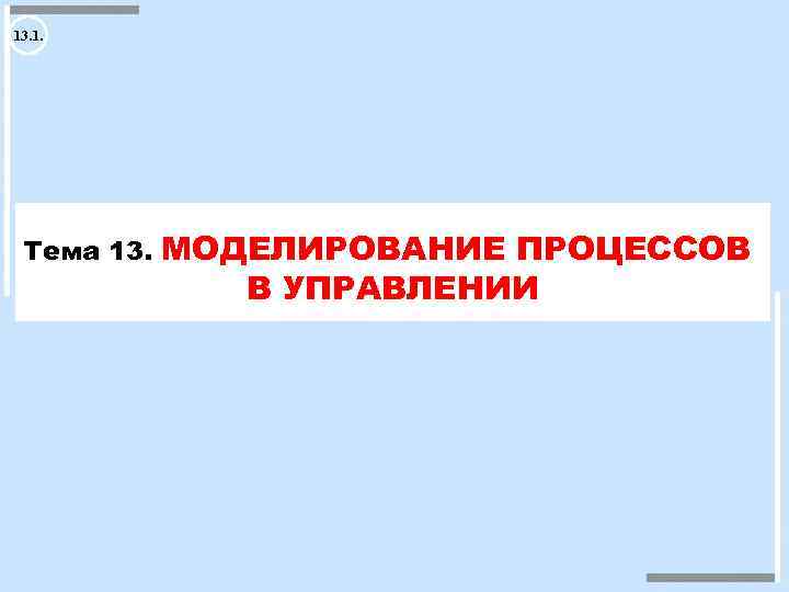 13. 1. Тема 13. МОДЕЛИРОВАНИЕ ПРОЦЕССОВ В УПРАВЛЕНИИ 