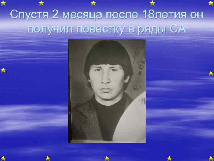 Спустя 2 месяца после 18 летия он получил повестку в ряды СА 