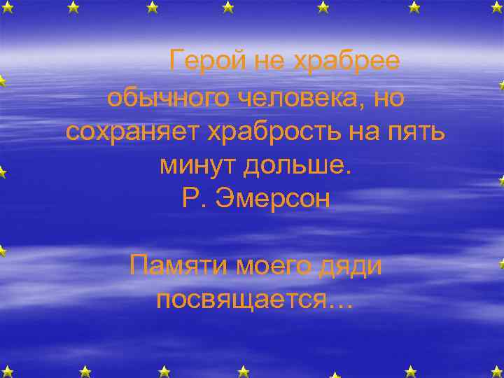 Герой не храбрее обычного человека, но сохраняет храбрость на пять минут дольше. Р. Эмерсон
